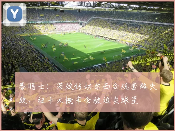 泰晤士：若效仿切尔西合规套路失效，纽卡大概率会被迫卖球星