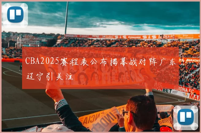 CBA2025赛程表公布揭幕战对阵广东辽宁引关注