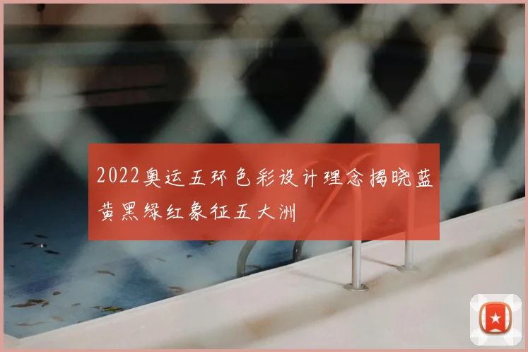 2022奥运五环色彩设计理念揭晓蓝黄黑绿红象征五大洲