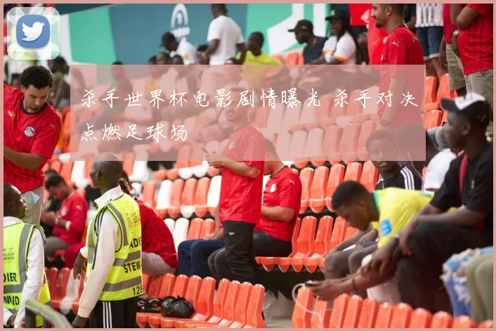杀手世界杯电影剧情曝光 杀手对决点燃足球场