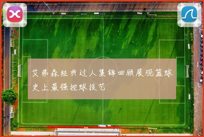 艾弗森经典过人集锦回顾展现篮球史上最强控球技艺