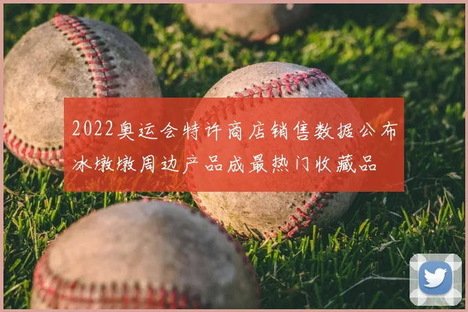 2022奥运会特许商店销售数据公布冰墩墩周边产品成最热门收藏品