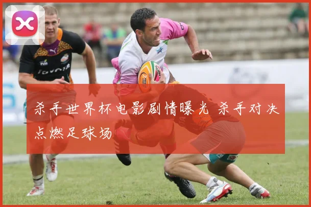 杀手世界杯电影剧情曝光 杀手对决点燃足球场