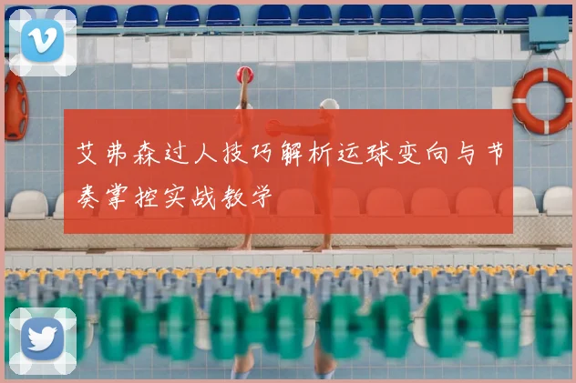艾弗森过人技巧解析运球变向与节奏掌控实战教学