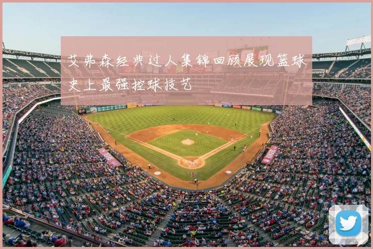 艾弗森经典过人集锦回顾展现篮球史上最强控球技艺